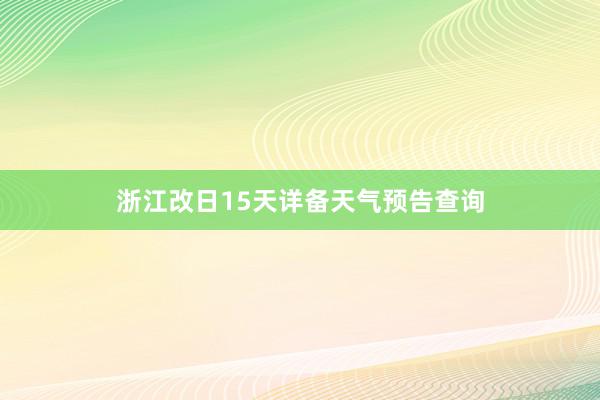 浙江改日15天详备天气预告查询