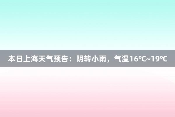 本日上海天气预告：阴转小雨，气温16℃~19℃